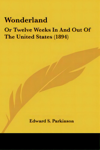 Wonderland: Or Twelve Weeks In And Out Of The United States (1894), De Parkinson, Edward S.. Editorial Kessinger Pub Llc, Tapa Blanda En Inglés