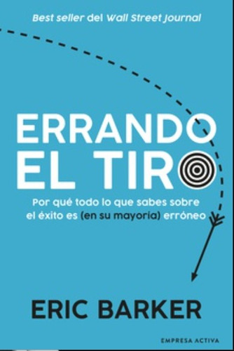 Errando El Tiro. Todo Lo Que Sabes Sobre Éxito Es Erróneo