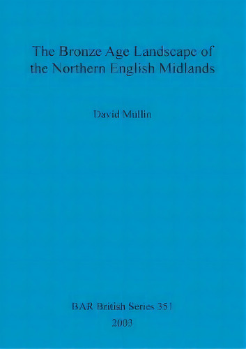 The Bronze Age Landscape Of The Northern English Midlands, De David Mullin. Editorial Bar Publishing, Tapa Blanda En Inglés
