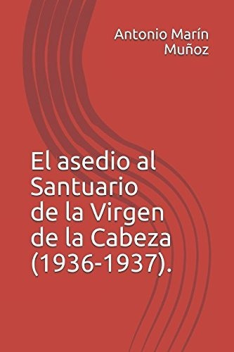 El Asedio Al Santuario De La Virgen De La Cabeza (1936-1937)