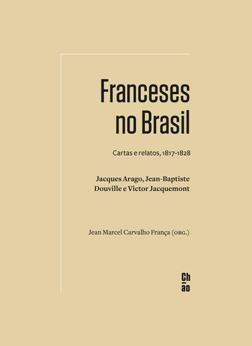 Franceses no Brasil: Cartas e relatos, 1817-1828. Jacques Arago, Jean-Baptiste Douville e Victor Jacquemont, de  Jean Marcel Carvalho, França/ () Jean Marcel Carvalho, França. ChÃO Editora Ltda, capa mole em português, 2021