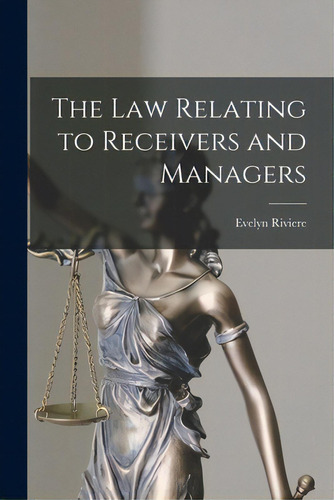 The Law Relating To Receivers And Managers, De Riviere, Evelyn 1876-. Editorial Legare Street Pr, Tapa Blanda En Inglés