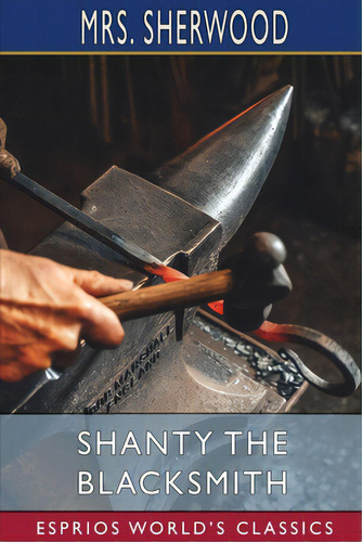 Shanty The Blacksmith (esprios Classics): A Tale Of Other Times, De Sherwood. Editorial Blurb Inc, Tapa Blanda En Inglés