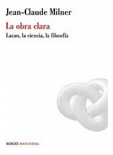 Obra Clara,la: Lacan, La Ciencia, La Filosofía, De Milner, Jean-claude., Vol. 1. Editorial Manantial Ediciones Srl, Tapa Blanda En Español
