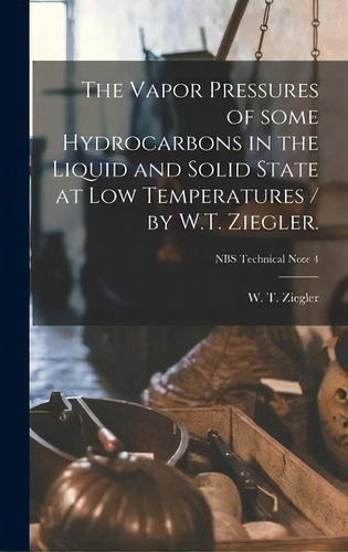 The Vapor Pressures Of Some Hydrocarbons In The Liquid And Solid State At Low Temperatures / By W..., De W T (waldemar Theodore) 1 Ziegler. Editorial Hassell Street Press, Tapa Dura En Inglés