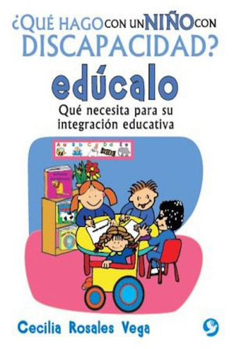 ¿Qué hago con un niño con discapacidad?, ¡edúcalo!: Qué necesita para su integración educativa, de Rosales Vega, Cecilia. Editorial Pax, tapa blanda en español, 2015