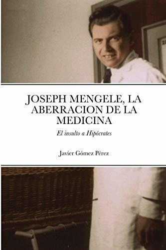Joseph Mengele  La Aberracion De La Medicina, De Javier Gomez Perez., Vol. N/a. Editorial Lulu Com, Tapa Blanda En Español, 2020