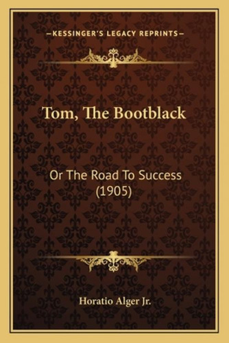 Tom, The Bootblack: Or The Road To Success (1905) Or The Road To Success (1905): Or The Road To Success (1905), De Alger, Horatio, Jr.., Vol. 1. Editorial Kessinger Pub Llc, Tapa Blanda En Inglés