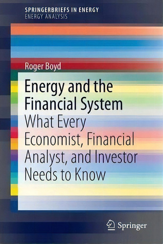 Energy And The Financial System : What Every Economist, Financial Analyst, And Investor Needs To ..., De Roger Boyd. Editorial Springer International Publishing Ag, Tapa Blanda En Inglés