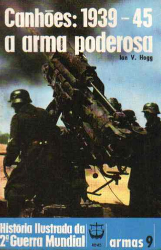 Livro Canhões: 1939-45 A Arma Poderosa - Ian V. Hogg [1975]