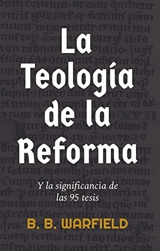 La Teología De La Reforma Benjamin B Warfield: Y La Significancia De Las 95 Tesis, De Benjamin B Warfield., Vol. 1. Editorial Faro De Gracia, Tapa Blanda En Español, 1