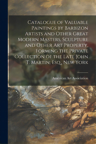 Catalogue Of Valuable Paintings By Barbizon Artists And Other Great Modern Masters, Sculpture And..., De American Art Association. Editorial Legare Street Pr, Tapa Blanda En Inglés
