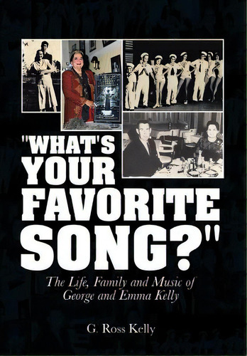 What's Your Favorite Song?: The Life, Family And Music Of George And Emma Kelly, De Kelly, G. Ross. Editorial Authorhouse, Tapa Dura En Inglés