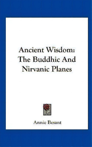 Ancient Wisdom : The Buddhic And Nirvanic Planes, De Annie Wood Besant. Editorial Kessinger Publishing, Tapa Dura En Inglés