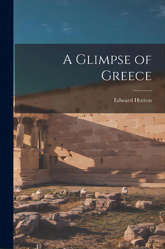 A Glimpse Of Greece, De Hutton, Edward 1875-1969. Editorial Hassell Street Pr, Tapa Blanda En Inglés