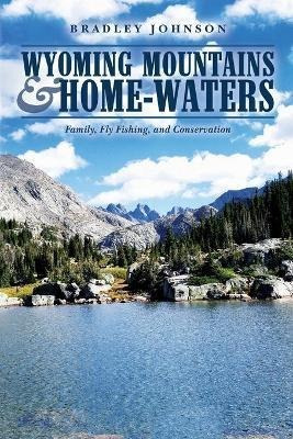 Wyoming Mountains & Home-waters : Family, Fly Fishing, An...