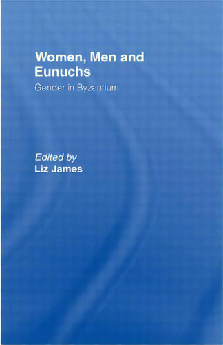 Women, Men And Eunuchs: Gender In Byzantium, De James, Elizabeth., Vol. 1. Editorial Routledge, Tapa Blanda En Inglés