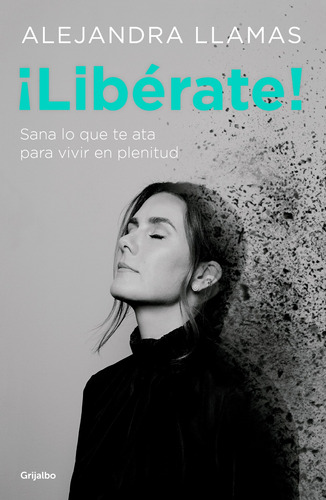 ¡Libérate!: Sana lo que te ata para vivir en plenitud., de LLAMAS, ALEJANDRA. Serie Autoayuda y Superación Editorial Grijalbo, tapa blanda en español, 2018