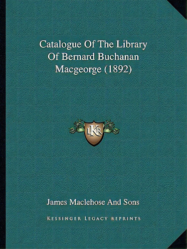 Catalogue Of The Library Of Bernard Buchanan Macgeorge (1892), De James Maclehose And Sons. Editorial Kessinger Pub Llc, Tapa Blanda En Inglés