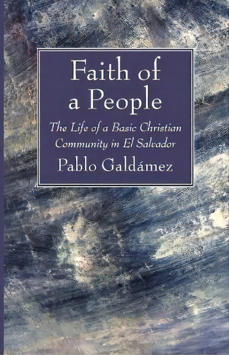 Faith Of A People : The Life Of A Basic Christian Community In El Salvador, De Pablo Galdámez. Editorial Wipf & Stock Publishers, Tapa Blanda En Inglés