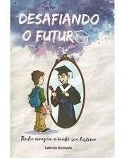 Desafiando O Futuro - Tenha Coragem E Mude Sua História De Laércio Andrade Pela Meta Print Artes Gráficas (2016) (Usado)