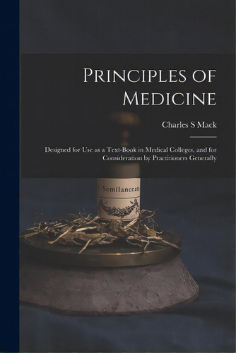 Principles Of Medicine: Designed For Use As A Text-book In Medical Colleges, And For Consideratio..., De Mack, Charles S.. Editorial Legare Street Pr, Tapa Blanda En Inglés