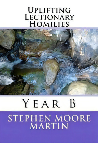 Uplifting Lectionary Homilies : Year B, De Dr Stephen Moore Martin. Editorial Createspace Independent Publishing Platform, Tapa Blanda En Inglés
