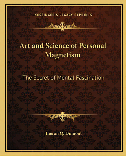 Art And Science Of Personal Magnetism: The Secret Of Mental Fascination, De Dumont, Theron Q.. Editorial Kessinger Pub Llc, Tapa Blanda En Inglés