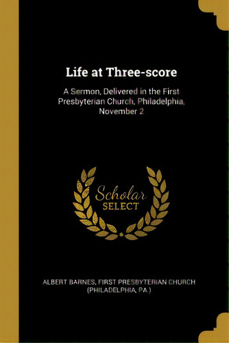 Life At Three-score: A Sermon, Delivered In The First Presbyterian Church, Philadelphia, November 2, De Barnes, Albert. Editorial Wentworth Pr, Tapa Blanda En Inglés