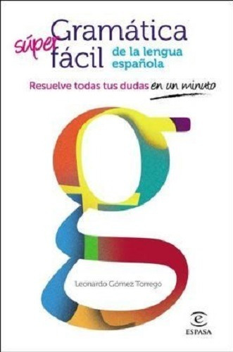 Gramática Súper Fácil De La Lengua Española: Resuelve Todas Tus Dudas En Un Minuto, De Leonardo Gómez Torrego. Editorial Espasa, Tapa Blanda En Español, 2014