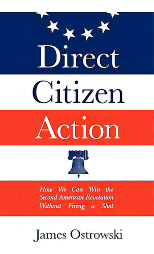 Direct Citizen Action: How We Can Win The Second American Revolution Without Firing A Shot, De Ostrowski, James. Editorial Createspace, Tapa Blanda En Inglés