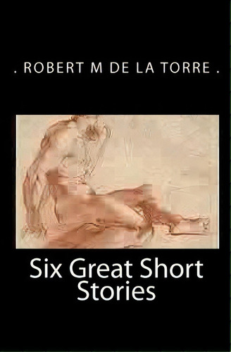 Six Great Short Stories, De De La Torre. Editorial Createspace Independent Publishing Platform, Tapa Blanda En Inglés