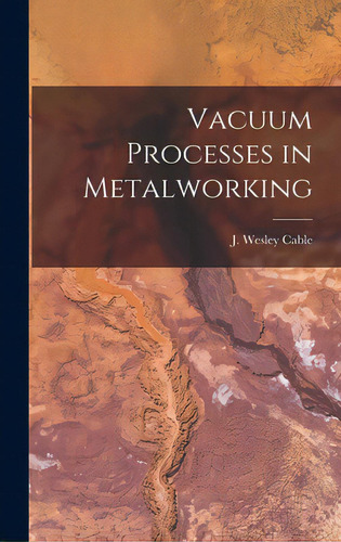 Vacuum Processes In Metalworking, De Cable, J. Wesley. Editorial Hassell Street Pr, Tapa Dura En Inglés