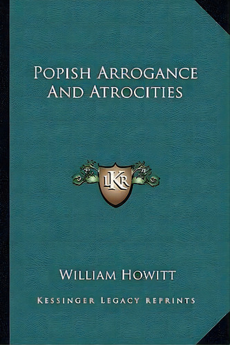 Popish Arrogance And Atrocities, De William Howitt. Editorial Kessinger Publishing, Tapa Blanda En Inglés