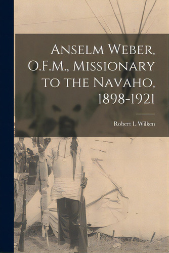 Anselm Weber, O.f.m., Missionary To The Navaho, 1898-1921, De Wilken, Robert L.. Editorial Hassell Street Pr, Tapa Blanda En Inglés