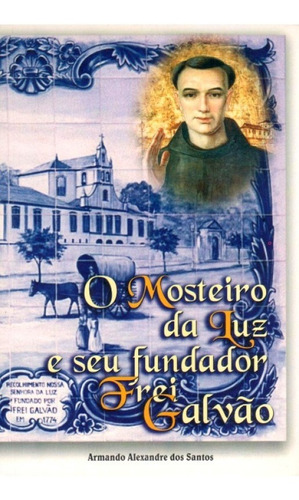 Livro O Mosteiro Da Luz E Seu Fundador Frei Galvão - Armando A. Dos Santos