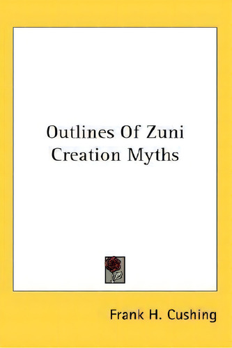 Outlines Of Zuni Creation Myths, De Frank H Cushing. Editorial Kessinger Publishing, Tapa Dura En Inglés