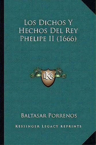 Los Dichos Y Hechos Del Rey Phelipe Ii (1666), De Baltasar Porrenos. Editorial Kessinger Publishing, Tapa Blanda En Español