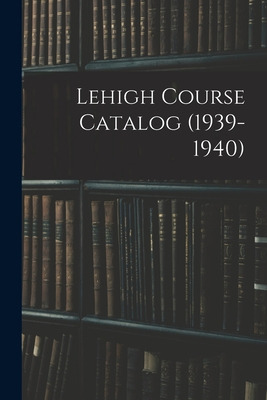 Libro Lehigh Course Catalog (1939-1940) - Anonymous