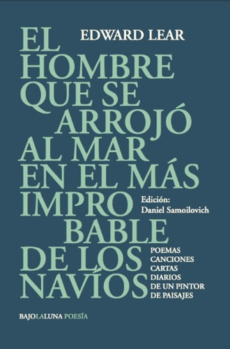 El Hombre Que Se Arrojó Al Mar En El Más Improbable De Los Navíos: Poemas, Canciones, Cartas, Diarios De Un Pintor De Paisajes, De Edward Lear. Editorial Bajo La Luna, Edición 1 En Español, 2023