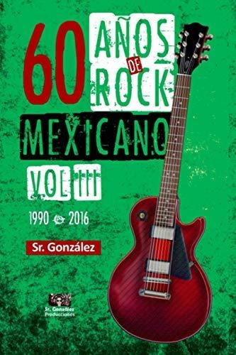 Libro : 60 Años De Rock Mexicano Vol. Iii (1990-2016) -...