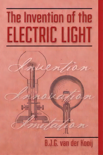 The Invention Of The Electric Light, De B J G Van Der Kooij. Editorial Createspace Independent Publishing Platform, Tapa Blanda En Inglés