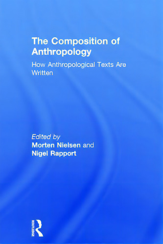 The Composition Of Anthropology: How Anthropological Texts Are Written, De Nielsen, Morten. Editorial Routledge, Tapa Dura En Inglés