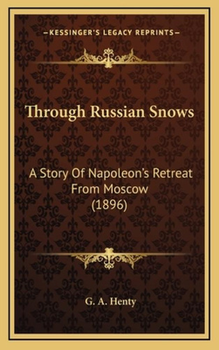 Through Russian Snows: A Story Of Napoleon's Retreat From Moscow (1896), De Henty, G. A.., Vol. 1. Editorial Kessinger Pub Llc, Tapa Dura En Inglés