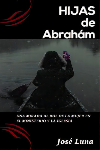 Hijas De Abraham! : Una Mirada Al Rol De La Mujer En El Ministerio Y La Iglesia, De Jose R Luna. Editorial Createspace Independent Publishing Platform, Tapa Blanda En Español