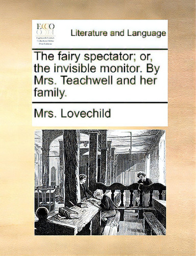The Fairy Spectator; Or, The Invisible Monitor. By Mrs. Teachwell And Her Family., De Lovechild, Mrs., Vol. 1. Editorial Gale Ecco Print Ed, Tapa Blanda En Inglés