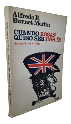 Cuando Rosas Quiso Ser Inglés - Alfredo R. Burnet-merlin