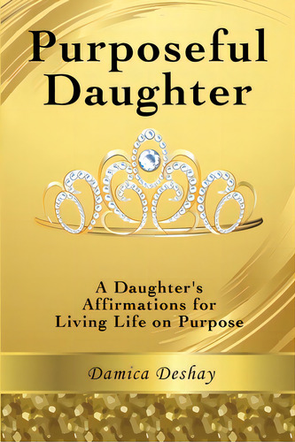 Purposeful Daughter: A Daughter's Affirmations For Living Life On Purpose, De Deshay, Damica. Editorial Lightning Source Inc, Tapa Blanda En Inglés