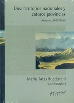 Comprar Diez Territorios Nacionales Y Catorce Provincias- Argentina,, De Arias Bucciarelli, Mario. Editorial Prometeo, Tapa Tapa Blanda En Español