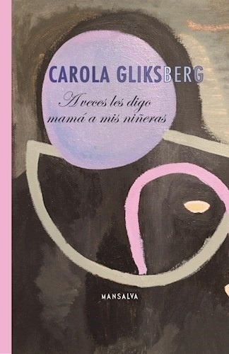 A Veces Les Digo Mamá A Mis Niñeras - Carola Gliksbe, De Carola Gliksberg. Editorial Mansalva En Español